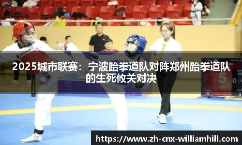 2025城市联赛：宁波跆拳道队对阵郑州跆拳道队的生死攸关对决