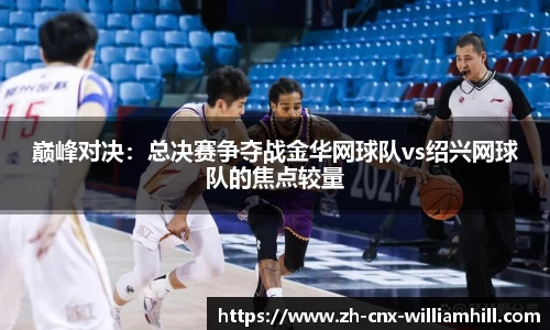巅峰对决：总决赛争夺战金华网球队vs绍兴网球队的焦点较量